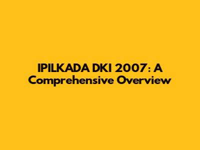 IPILKADA DKI 2007: A Comprehensive Overview