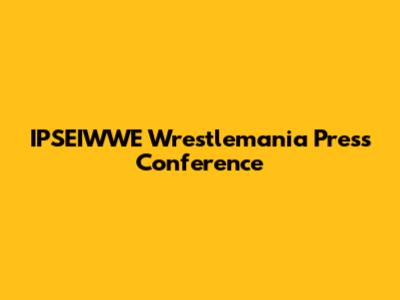IPSEIWWE Wrestlemania Press Conference