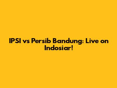 IPSI vs Persib Bandung: Live on Indosiar!