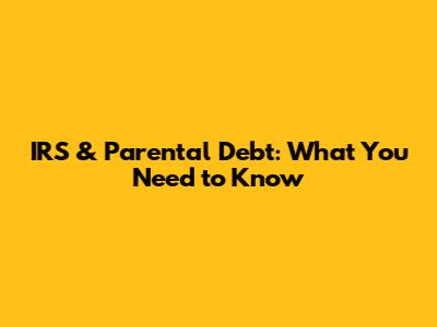IRS & Parental Debt: What You Need to Know