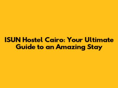 ISUN Hostel Cairo: Your Ultimate Guide to an Amazing Stay