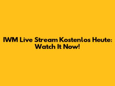 IWM Live Stream Kostenlos Heute: Watch It Now!