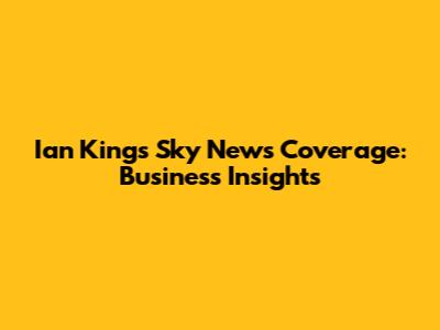 Ian King's Sky News Coverage: Business Insights