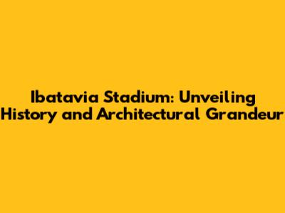Ibatavia Stadium: Unveiling History and Architectural Grandeur