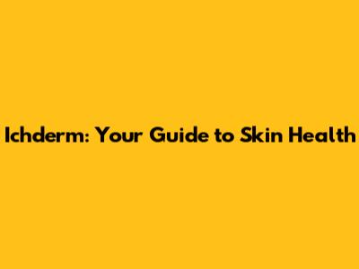 Ichderm: Your Guide to Skin Health