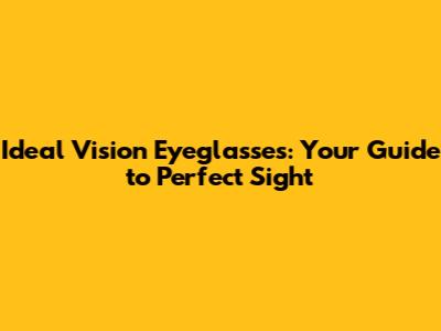 Ideal Vision Eyeglasses: Your Guide to Perfect Sight
