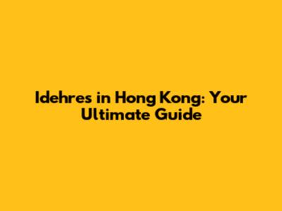 Idehres in Hong Kong: Your Ultimate Guide