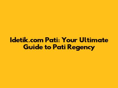 Idetik.com Pati: Your Ultimate Guide to Pati Regency
