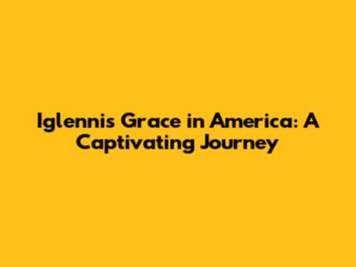 Iglennis Grace in America: A Captivating Journey