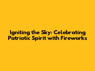 Igniting the Sky: Celebrating Patriotic Spirit with Fireworks