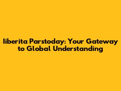 Iiberita Parstoday: Your Gateway to Global Understanding