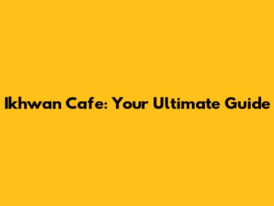 Ikhwan Cafe: Your Ultimate Guide