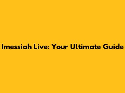 Imessiah Live: Your Ultimate Guide