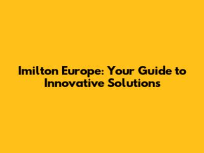 Imilton Europe: Your Guide to Innovative Solutions