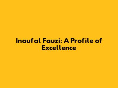 Inaufal Fauzi: A Profile of Excellence