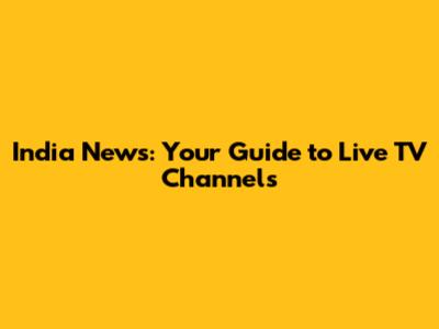 India News: Your Guide to Live TV Channels