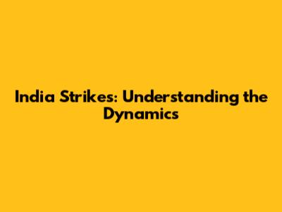 India Strikes: Understanding the Dynamics