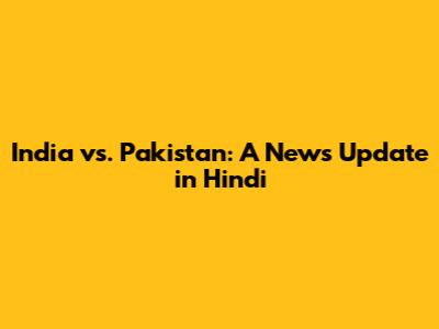 India vs. Pakistan: A News Update in Hindi