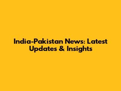India-Pakistan News: Latest Updates & Insights