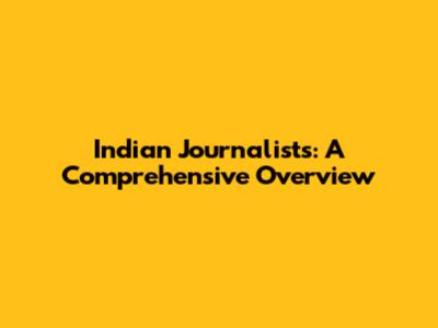 Indian Journalists: A Comprehensive Overview