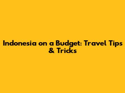 Indonesia on a Budget: Travel Tips & Tricks