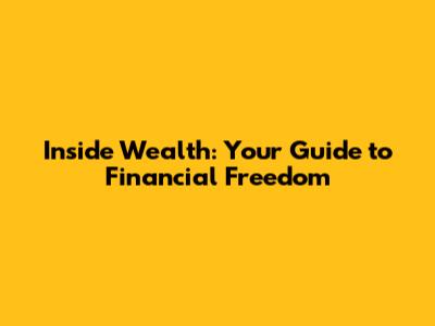 Inside Wealth: Your Guide to Financial Freedom