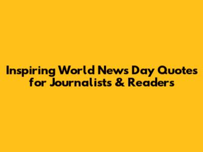 Inspiring World News Day Quotes for Journalists & Readers