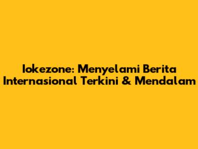 Iokezone: Menyelami Berita Internasional Terkini & Mendalam