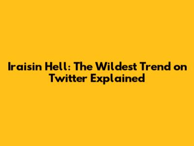 Iraisin Hell: The Wildest Trend on Twitter Explained