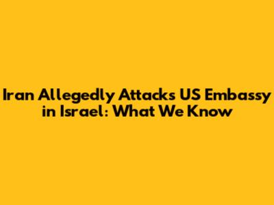Iran Allegedly Attacks US Embassy in Israel: What We Know