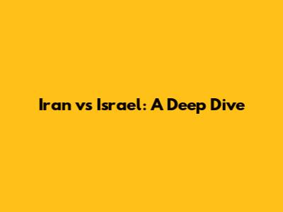 Iran vs Israel: A Deep Dive