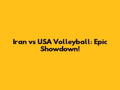 Iran vs USA Volleyball: Epic Showdown!