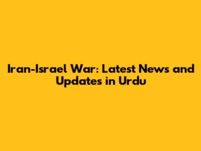Iran-Israel War: Latest News and Updates in Urdu