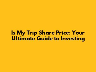 Is My Trip Share Price: Your Ultimate Guide to Investing