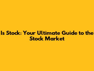 Is Stock: Your Ultimate Guide to the Stock Market