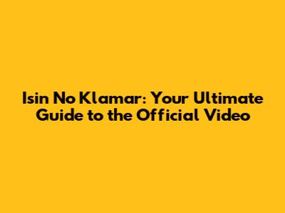 Isin No Klamar: Your Ultimate Guide to the Official Video