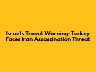 Israel's Travel Warning: Turkey Faces Iran Assassination Threat