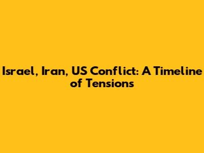 Israel, Iran, US Conflict: A Timeline of Tensions