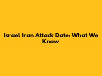 Israel Iran Attack Date: What We Know