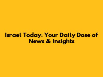 Israel Today: Your Daily Dose of News & Insights