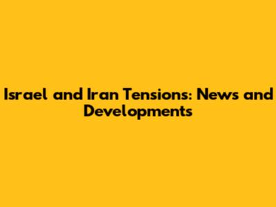 Israel and Iran Tensions: News and Developments