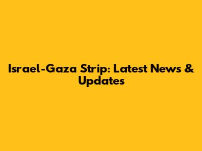 Israel-Gaza Strip: Latest News & Updates