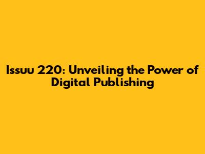 Issuu 220: Unveiling the Power of Digital Publishing