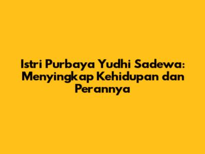 Istri Purbaya Yudhi Sadewa: Menyingkap Kehidupan dan Perannya