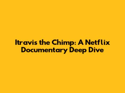 Itravis the Chimp: A Netflix Documentary Deep Dive