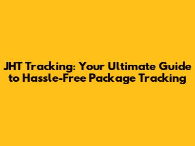 JHT Tracking: Your Ultimate Guide to Hassle-Free Package Tracking