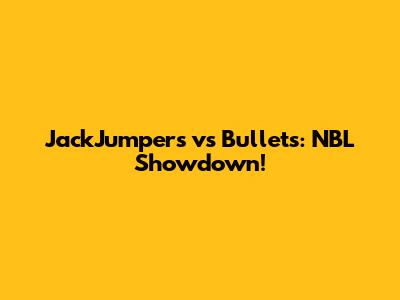 JackJumpers vs Bullets: NBL Showdown!