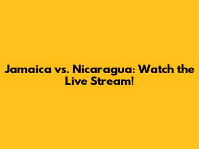 Jamaica vs. Nicaragua: Watch the Live Stream!