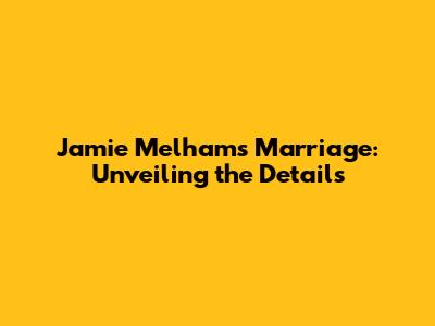 Jamie Melham's Marriage: Unveiling the Details