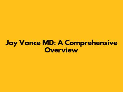 Jay Vance MD: A Comprehensive Overview